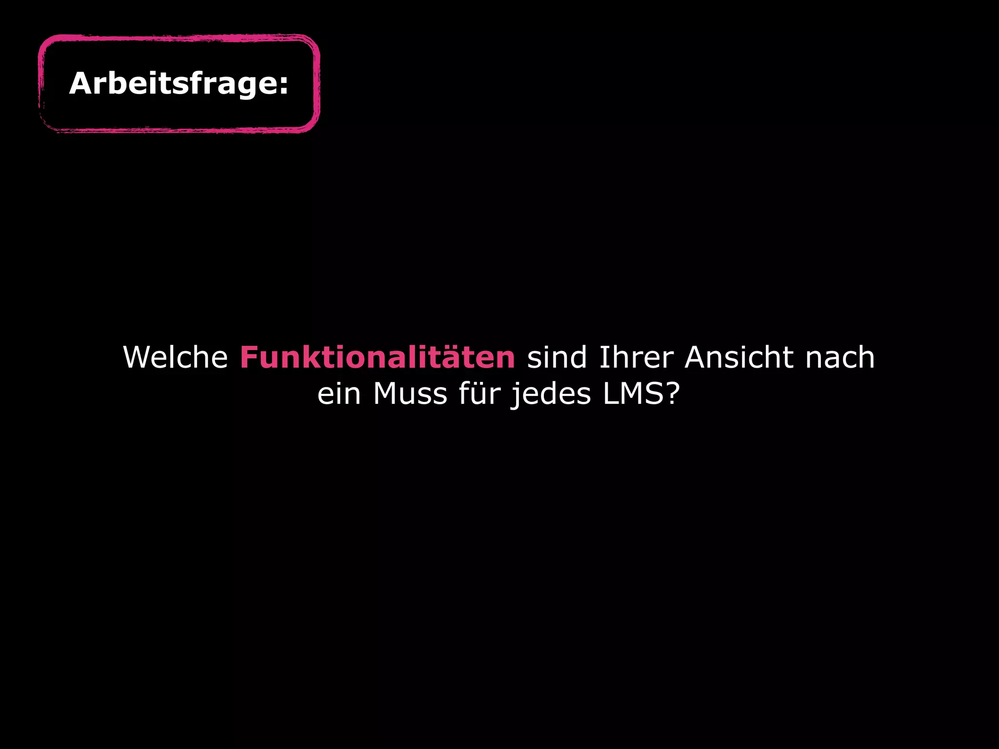 Arbeitsfrage:

Welche Funktionalitäten sind Ihrer Ansicht nach
ein Muss für jedes LMS?

 