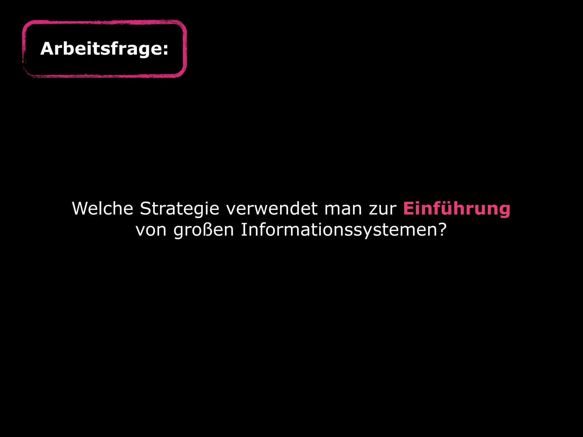 Arbeitsfrage:

Welche Strategie verwendet man zur Einführung
von großen Informationssystemen?

 