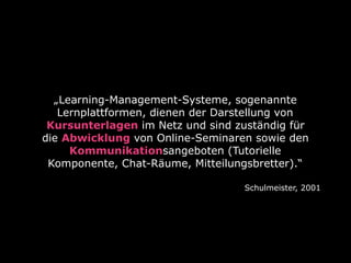 „Learning-Management-Systeme, sogenannte
Lernplattformen, dienen der Darstellung von
Kursunterlagen im Netz und sind zustä...