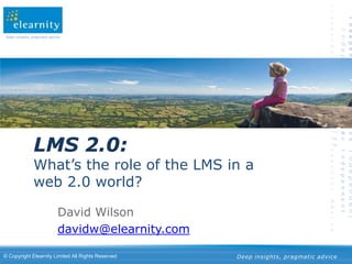 LMS 2.0: What’s the role of the LMS in a web 2.0 world? David Wilson davidw@elearnity.com 