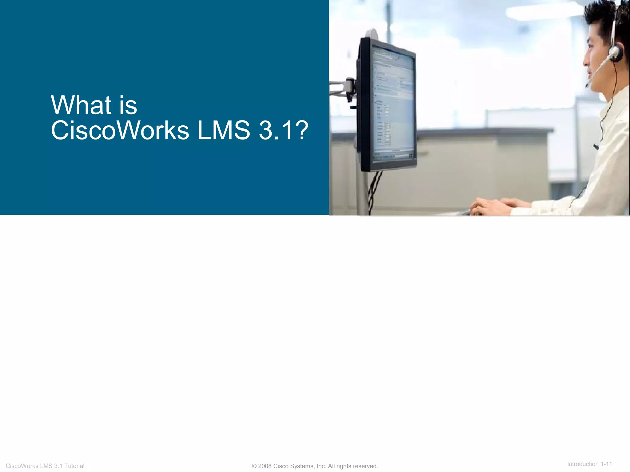 © 2008 Cisco Systems, Inc. All rights reserved. Introduction 1-11CiscoWorks LMS 3.1 Tutorial
What is
CiscoWorks LMS 3.1?
 
