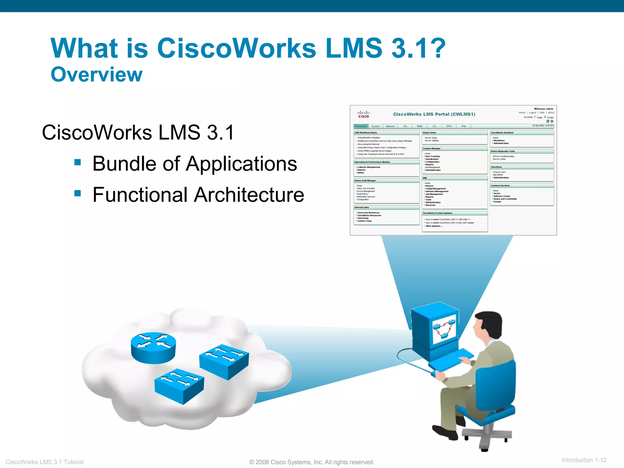 © 2008 Cisco Systems, Inc. All rights reserved. Introduction 1-12CiscoWorks LMS 3.1 Tutorial
What is CiscoWorks LMS 3.1?
Overview
CiscoWorks LMS 3.1
 Bundle of Applications
 Functional Architecture
 