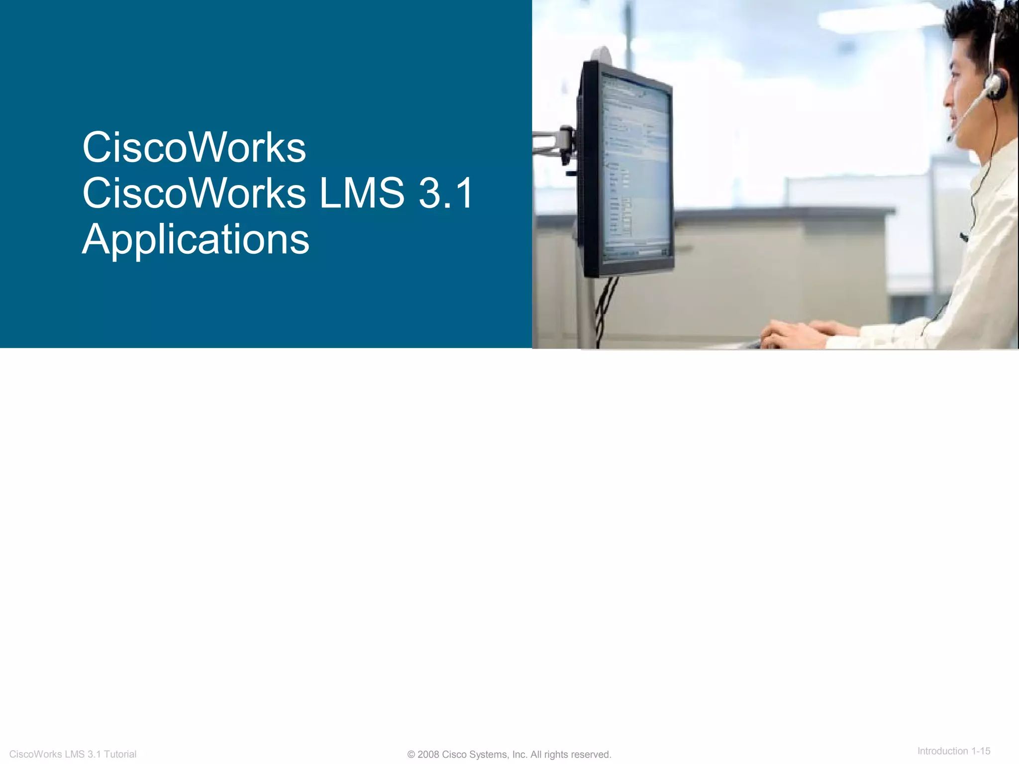 © 2008 Cisco Systems, Inc. All rights reserved. Introduction 1-15CiscoWorks LMS 3.1 Tutorial
CiscoWorks
CiscoWorks LMS 3.1
Applications
 