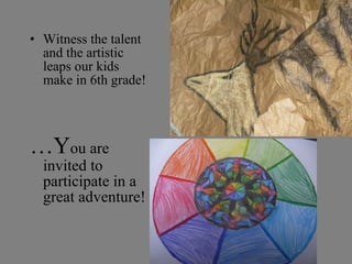 Witness the talent and the artistic leaps our kids make in 6th grade! … Y ou are invited to participate in a great adventure!