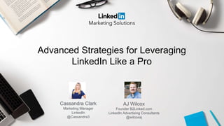 AJ Wilcox
Founder B2Linked.com
LinkedIn Advertising Consultants
@wilcoxaj
Cassandra Clark
Marketing Manager
LinkedIn
@Cassandra3
Advanced Strategies for Leveraging
LinkedIn Like a Pro
 