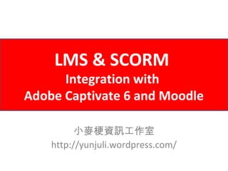 LMS & SCORM
      Integration with
Adobe Captivate 6 and Moodle

          小麥梗資訊工作室
    http://yunjuli.wordpress.com/
 