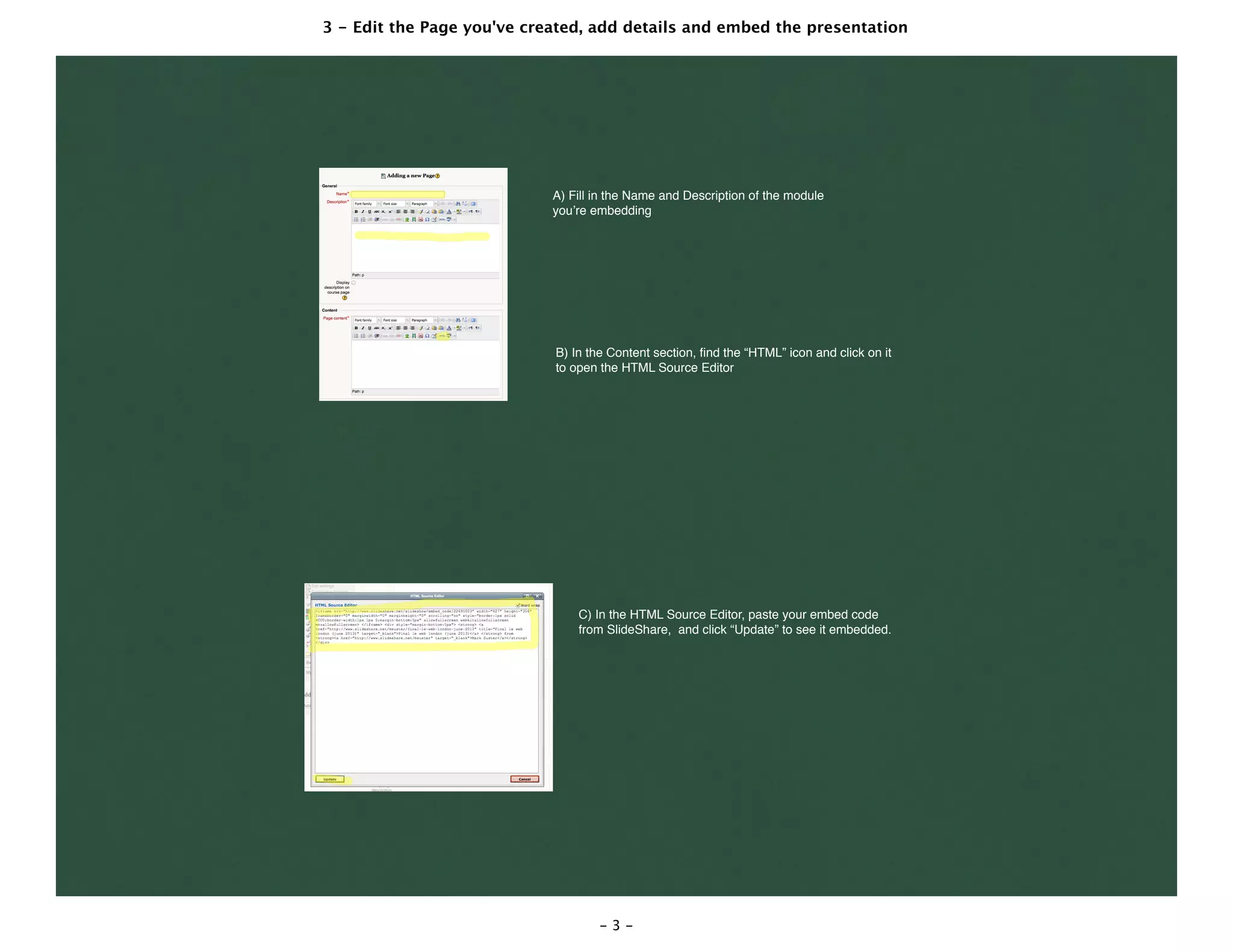 3 - Edit the Page you've created, add details and embed the presentation
- 3 -
A) Fill in the Name and Description of the module
you’re embedding
B) In the Content section, ﬁnd the “HTML” icon and click on it
to open the HTML Source Editor
C) In the HTML Source Editor, paste your embed code
from SlideShare, and click “Update” to see it embedded.
 