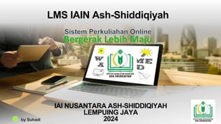 LMS IAIN Ash-Shiddiqiyah
by Suhadi
IAI NUSANTARA ASH-SHIDDIQIYAH
LEMPUING JAYA
2024
 