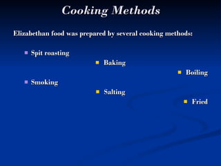 Cooking Methods Elizabethan food was prepared by several cooking methods: Spit roasting Baking Boiling Smoking Salting Fried 