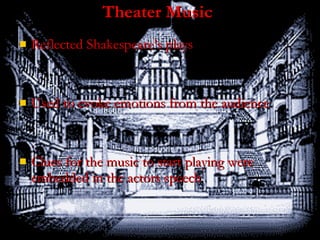 Theater Music Reflected Shakespeare’s plays Used to evoke emotions from the audience Clues for the music to start playing were embedded in the actors speech 