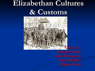 Elizabethan Cultures & Customs Corey Lee Darrien Moore Iniki Thompson Xavier Walker Nikisha West 