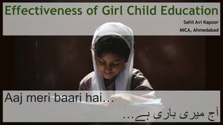 Effectiveness of Girl Child Education
Sahil Avi Kapoor
MICA, Ahmedabad
Aaj meri baari hai…
…‫ہے‬ ‫باری‬ ‫میری‬ ‫آج‬
 