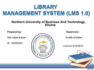 Northern University of Business And Technology,
Khulna
Prepared by: Supervisor :
Md. Abdul Kaium Ferdib-Al-Islam
ID: 180320263
Lecturer of NUBTK
 