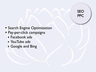SEO
                               PPC


• Search Engine Optimization
• Pay-per-click campaigns
 ‣ Facebook ads
 ‣ YouTube ads
 ‣ Google and Bing
 
