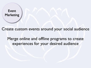 Event
 Marketing



Create custom events around your social audience

   Merge online and ofﬂine programs to create
     experiences for your desired audience
 