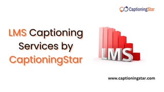 LMS
LMS
LMS Captioning
Captioning
Captioning
Services by
Services by
Services by
CaptioningStar
CaptioningStar
CaptioningStar
www.captioningstar.com
 