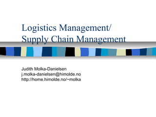 Logistics Management/
Supply Chain Management
Judith Molka-Danielsen
j.molka-danielsen@himolde.no
http://home.himolde.no/~molka
 