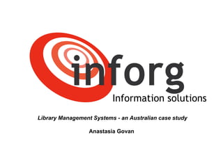 Information solutions Library Management Systems - an Australian case study Anastasia Govan  
