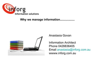 Information solutions Why we manage information.................. Anastasia Govan Information Architect Phone 0428836405 Email  [email_address] wwww.inforg.com.au 
