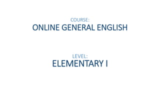 COURSE:
ONLINE GENERAL ENGLISH
LEVEL:
ELEMENTARY I
 