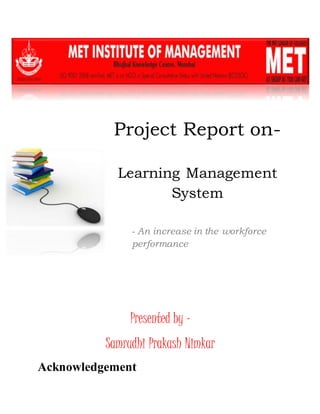 Project Report on-
Learning Management
System
- An increase in the workforce
performance
Presented by –
Samrudhi Prakash Nimkar
Acknowledgement
 