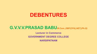 DEBENTURES
G.V.V.V.PRASAD BABUM.Com.,DBF(CFA),NET,(Ph.D)
Lecturer in Commerce
GOVERNMENT DEGREE COLLEGE
NARSIPATNAM
 