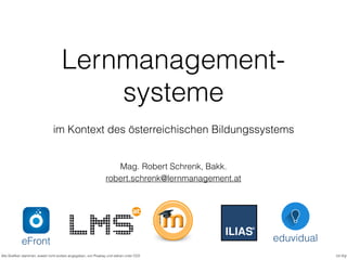 Lernmanagement-
systeme
im Kontext des österreichischen Bildungssystems
Mag. Robert Schrenk, Bakk.
cc-by
robert.schrenk@lernmanagement.at
Alle Graﬁken stammen, soweit nicht anders angegeben, von Pixabay und stehen unter CC0
eFront eduvidual
 
