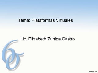 Tema: Plataformas Virtuales



 Lic. Elizabeth Zuniga Castro
 