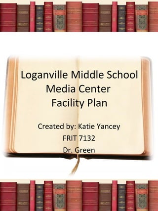 Loganville Middle School
Media Center
Facility Plan
Created by: Katie Yancey
FRIT 7132
Dr. Green
 