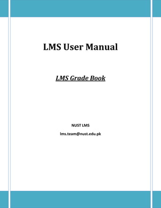 LMS User Manual


  LMS Grade Book




        NUST LMS

   lms.team@nust.edu.pk
 