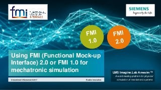 Using FMI (Functional Mock-up
Interface) 2.0 or FMI 1.0 for
mechatronic simulation
Realize innovation.Unrestricted © Siemens AG 2017
LMS Imagine.Lab Amesim™
A world leading platform for physical
simulation of mechatronic systems
 