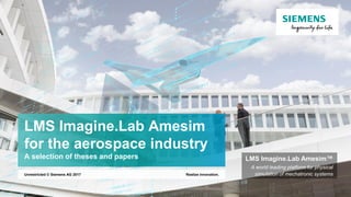 Realize innovation.Unrestricted © Siemens AG 2017
LMS Imagine.Lab Amesim
for the aerospace industry
A selection of theses and papers LMS Imagine.Lab Amesim™
A world leading platform for physical
simulation of mechatronic systems
 