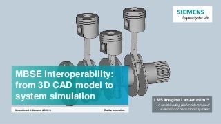 MBSE interoperability:
from 3D CAD model to
system simulation
Realize innovation.Unrestricted © Siemens AG 2016
LMS Imagine.Lab Amesim™
A world leading platform for physical
simulation of mechatronic systems
 