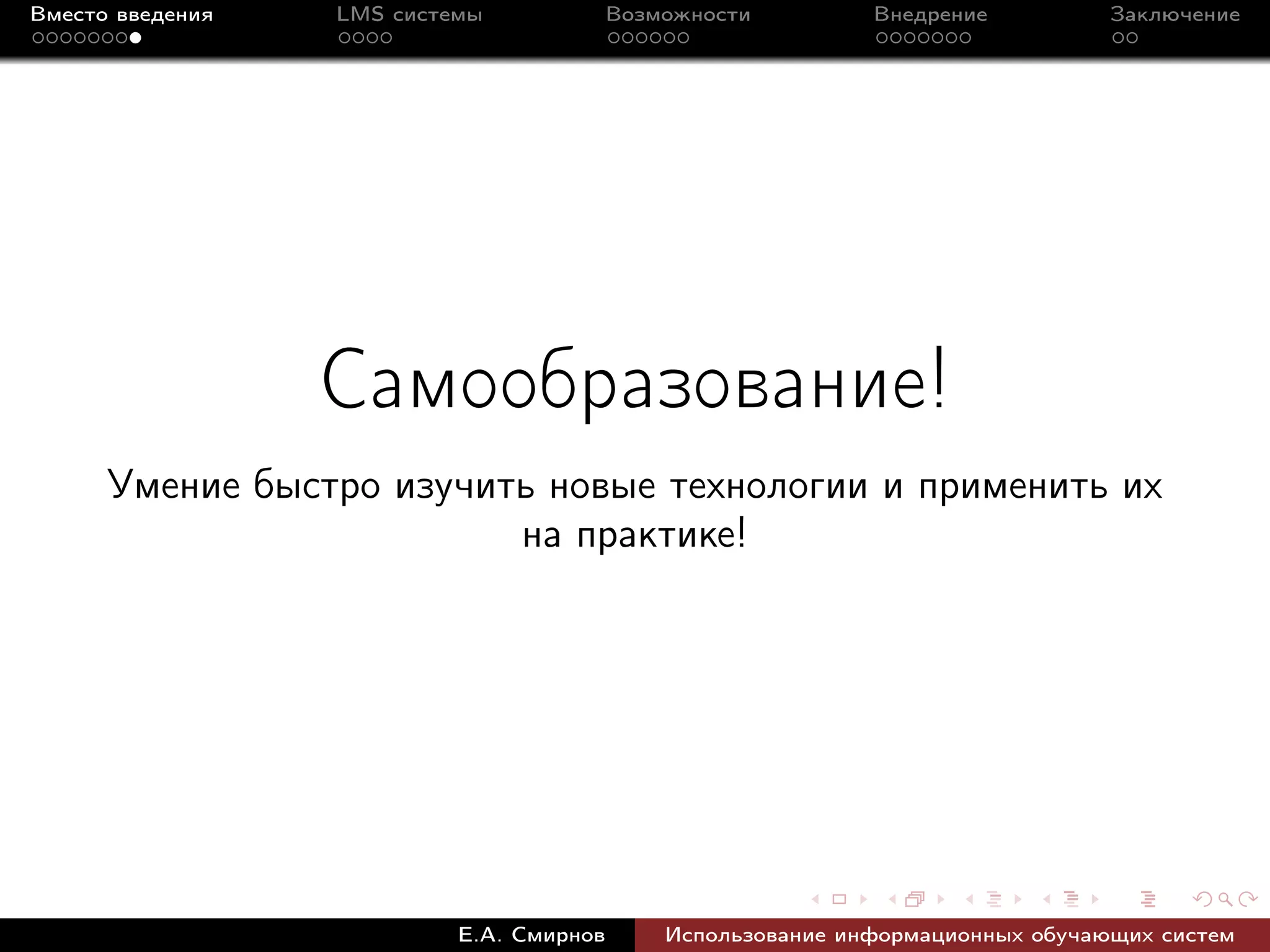 Вместо введения   LMS системы             Возможности         Внедрение          Заключение




                  Самообразование!
      Умение быстро изучить новые технологии и применить их
                          на практике!




                           Е.А. Смирнов       Использование информационных обучающих систем
 