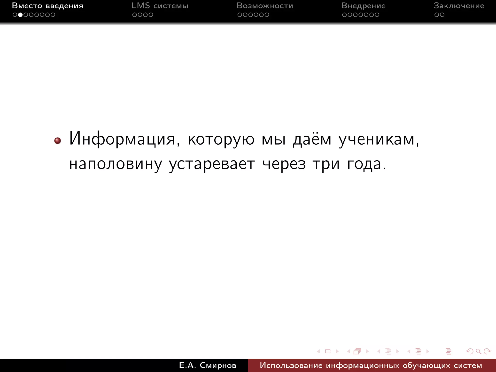 Вместо введения   LMS системы             Возможности         Внедрение          Заключение




           Информация, которую мы даём ученикам,
           наполовину устаревает через три года.




                           Е.А. Смирнов       Использование информационных обучающих систем
 