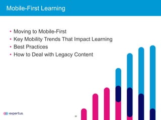 22
Mobile-First Learning
• Moving to Mobile-First
• Key Mobility Trends That Impact Learning
• Best Practices
• How to Deal with Legacy Content
 