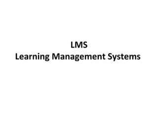 LMS
Learning Management Systems
 