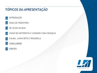 TÓPICOS DA APRESENTAÇÃO
INTRODUÇÃO
FAIXA DE PEDESTRES
DE OLHO NA RUA
VISÃO DO MOTORISTA E CUIDADO COM CRIANÇAS
CALMA, LINHA RETA E PASSARELA
CONCLUÍNDO
FONTES
1
4
 