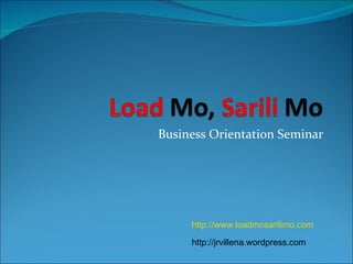Business Orientation Seminar http://www.loadmosarilimo.com http://jrvillena.wordpress.com 