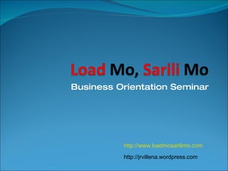 Business Orientation Seminar http://www.loadmosarilimo.com http://jrvillena.wordpress.com 