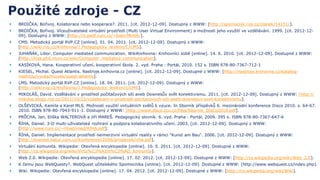    BRDIČKA, Bořivoj. Kolaborace nebo kooperace?. 2011. [cit. 2012-12-09]. Dostupný z WWW: [http://spomocnik.rvp.cz/clanek/14151/].
   BRDIČKA, Bořivoj. Víceuživatelské virtuální prostředí (Multi User Virtual Environment) a možnosti jeho využití ve vzdělávání. 1999. [cit. 2012-12-
    09]. Dostupný z WWW: [http://it.pedf.cuni.cz/~bobr/MUVE/].
   CMS. Metodický portál RVP.CZ [online]. 01. 04. 2011. [cit. 2012-12-09]. Dostupný z WWW:
    [http://wiki.rvp.cz/Knihovna/1.Pedagogicky_lexikon/C/CMS].
   JUHAŇÁK, Libor. Computer mediated communication. WikiKnihovna: Knihovníci sobě [online]. 14. 6. 2010. [cit. 2012-12-09]. Dostupné z WWW:
    [http://kisk.phil.muni.cz/wiki/Computer_mediated_communication].
   KASÍKOVÁ, Hana. Kooperativní učení, kooperativní škola. 2. vyd. Praha : Portál, 2010. 152 s. ISBN 978-80-7367-712-1
   KIESEL, Michal. Quest Atlantis. Nastroje.knihovna.cz [online]. [cit. 2012-12-09]. Dostupné z WWW: [http://nastroje.knihovna.cz/katalog-
    nastroju/vyuka/muves/quest-atlantis].
   LMS. Metodický portál RVP.CZ [online]. 18. 04. 2011. [cit. 2012-12-09]. Dostupný z WWW:
    [http://wiki.rvp.cz/Knihovna/1.Pedagogicky_lexikon/L/LMS].
   MIKOLÁŠ, David. Vzdělávání v prostředí počítačových sítí aneb Downesův svět konektivismu. 2011. [cit. 2012-12-09]. Dostupný z WWW: [http://
    mikolas.blogy.rvp.cz/2011/10/22/vzdelavani-v-prostredi-pocitacovych-siti-aneb-downesuv-svet-konektivismu].
   OLŠEVICKÁ, Kamila a Karel MLS. Možnosti využití virtuálních světů k výuce. In Sborník příspěvků 6. mezinárodní konference Disco 2010. s. 64-67.
    2010. ISBN 978-80-7043-911-1. Dostupný z WWW: [http://www.disco.zcu.cz/files/Sbornik_DisCo2010.pdf].
   PRŮCHA, Jan, Eliška WALTEROVÁ a Jiří MAREŠ. Pedagogický slovník. 6. vyd. Praha : Portál, 2009. 395 s. ISBN 978-80-7367-647-6
   ŘÍHA, Daniel. 3-D multi-uživatelské rozhraní a podpora kolaborativního učení. 2003. [cit. 2012-12-09]. Dostupný z WWW:
    [http://www.cuni.cz/~rihad/med/RIHA.pdf].
   ŘÍHA, Daniel. Implementace prostředí neimerzivní virtuální reality v rámci "Kunst am Bau". 2006. [cit. 2012-12-09]. Dostupný z WWW:
    [http://everest.natur.cuni.cz/konference/2006/prispevek/riha.pdf].
   Virtuální komunita. Wikipedie: Otevřená encyklopedie [online]. 10. 5. 2011. [cit. 2012-12-09]. Dostupné z WWW:
    [http://cs.wikipedia.org/wiki/Virtu%C3%A1ln%C3%AD_komunita].
   Web 2.0. Wikipedie: Otevřená encyklopedie [online]. 17. 02. 2012. [cit. 2012-12-09]. Dostupné z WWW: [http://cs.wikipedia.org/wiki/Web_2.0].
   K čemu jsou WebQuesty?. WebQuest učitelského Spomocníka [online]. [cit. 2012-12-09]. Dostupné z WWW: [http://www.webquest.cz/index.php].
   Wiki. Wikipedie: Otevřená encyklopedie [online]. 17. 04. 2012. [cit. 2012-12-09]. Dostupné z WWW: [http://cs.wikipedia.org/wiki/Wiki].
 