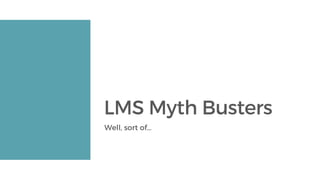LMS Myth Busters
Well, sort of…
 