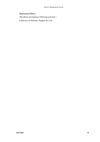 Library Management System
2019-2020 74
Deployment Phase: -
This phase encompasses following activities: -
• Delivery of Software, Support for User
 