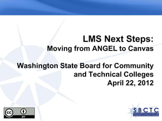 LMS Next Steps:
        Moving from ANGEL to Canvas

Washington State Board for Community
               and Technical Colleges
                         April 22, 2012
 