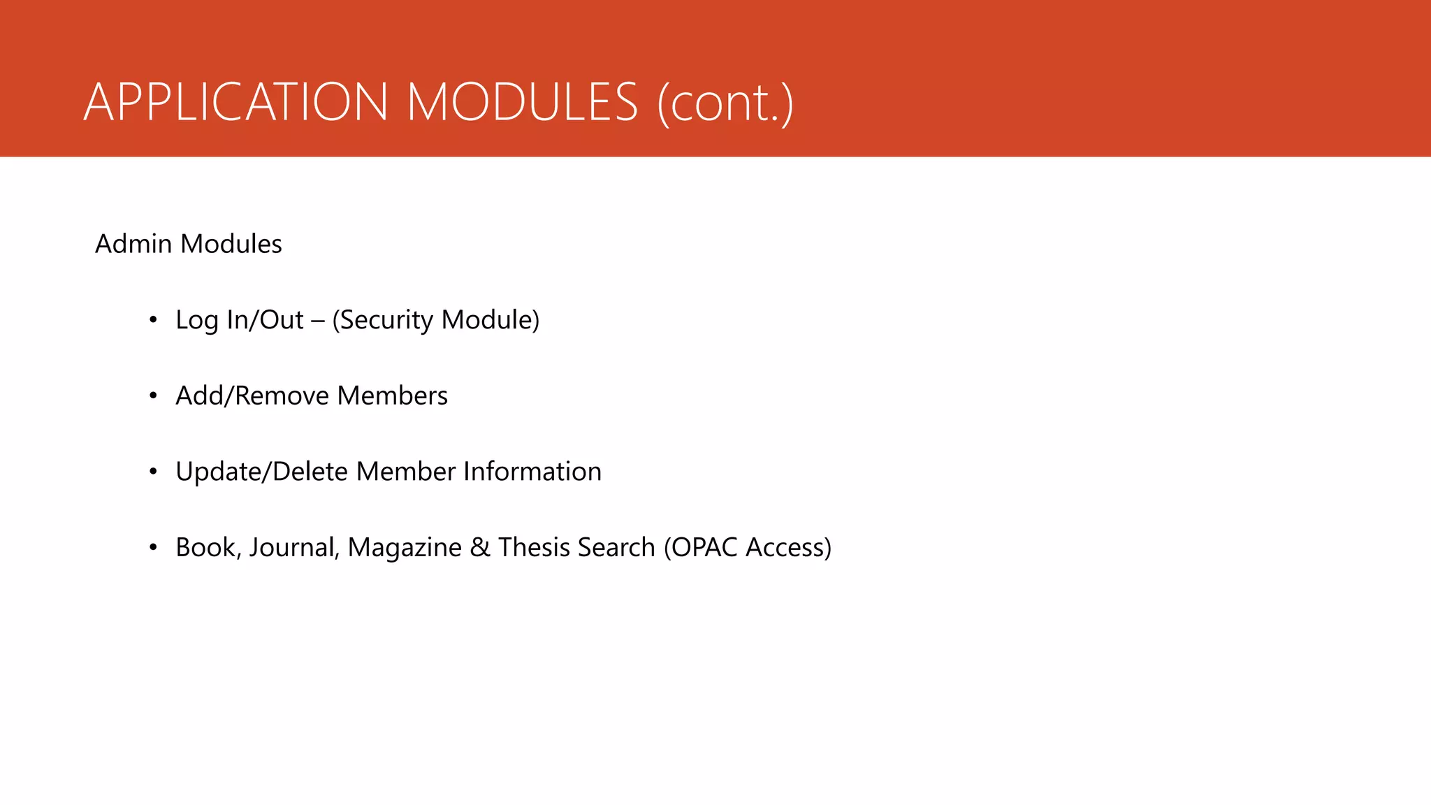 APPLICATION MODULES (cont.)
Admin Modules
• Log In/Out – (Security Module)
• Add/Remove Members
• Update/Delete Member Information
• Book, Journal, Magazine & Thesis Search (OPAC Access)
 