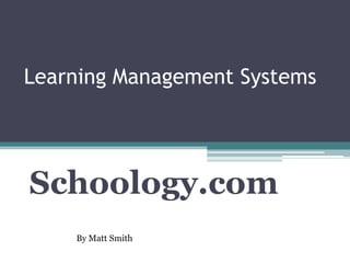 Learning Management Systems




Schoology.com
    By Matt Smith
 