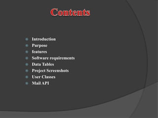  Introduction
 Purpose
 features
 Software requirements
 Data Tables
 Project Screenshots
 User Classes
 Mail API
 