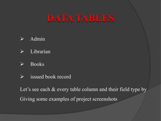  Admin
 Librarian
 Books
 issued book record
Let’s see each & every table column and their field type by
Giving some examples of project screenshots
DATA TABLES
 