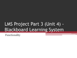 LMS Project Part 3 (Unit 4) Blackboard Learning System
Functionality

 