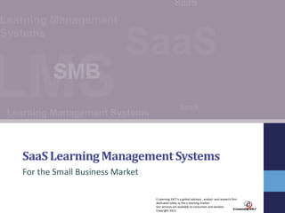 SaaS Learning Management Systems
For the Small Business Market
E-Learning 24/7 is a global advisory , analyst and research firm
dedicated solely to the e-learning market.
Our services are available to consumers and vendors.
Copyright 2012.

 